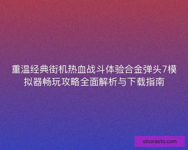 重温经典街机热血战斗体验合金弹头7模拟器畅玩攻略全面解析与下载指南