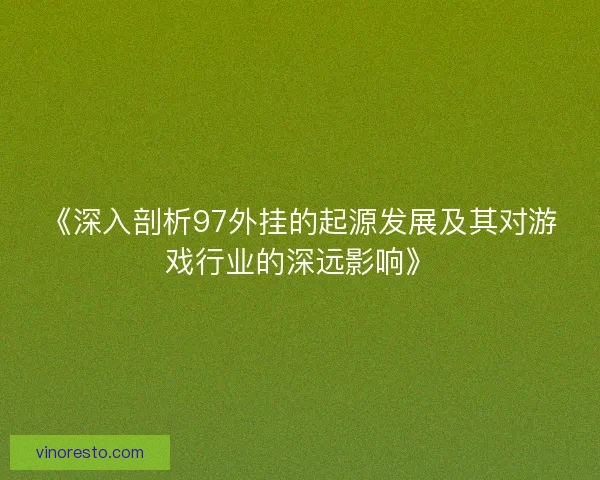《深入剖析97外挂的起源发展及其对游戏行业的深远影响》 《深入剖析97外挂的起源发展及其对游戏行业的深远影响》