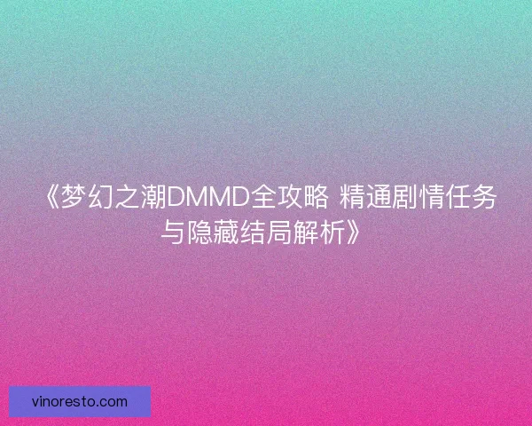 《梦幻之潮DMMD全攻略 精通剧情任务与隐藏结局解析》 《梦幻之潮DMMD全攻略 精通剧情任务与隐藏结局解析》