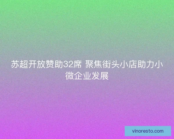 苏超开放赞助32席 聚焦街头小店助力小微企业发展 苏超开放赞助32席 聚焦街头小店助力小微企业发展