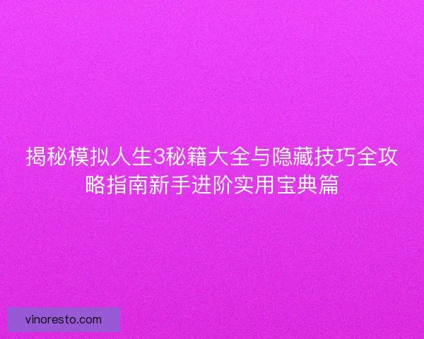 揭秘模拟人生3秘籍大全与隐藏技巧全攻略指南新手进阶实用宝典篇 揭秘模拟人生3秘籍大全与隐藏技巧全攻略指南新手进阶实用宝典篇