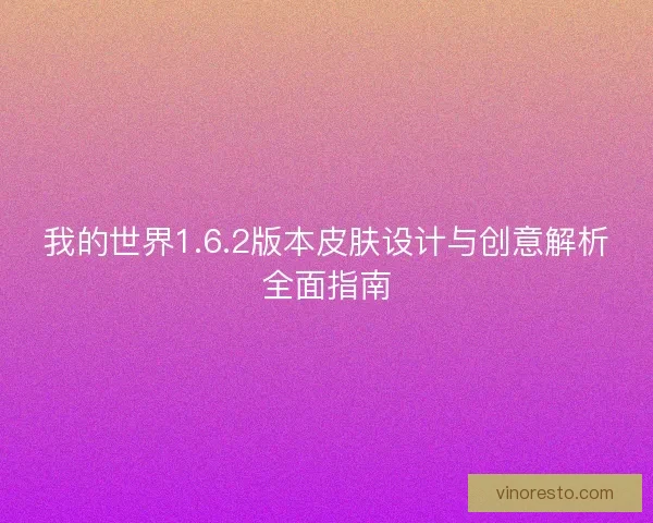 我的世界1.6.2版本皮肤设计与创意解析全面指南 我的世界1.6.2版本皮肤设计与创意解析全面指南